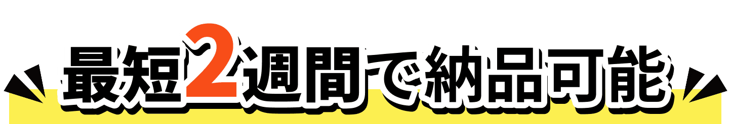 最短2週間で納品可能